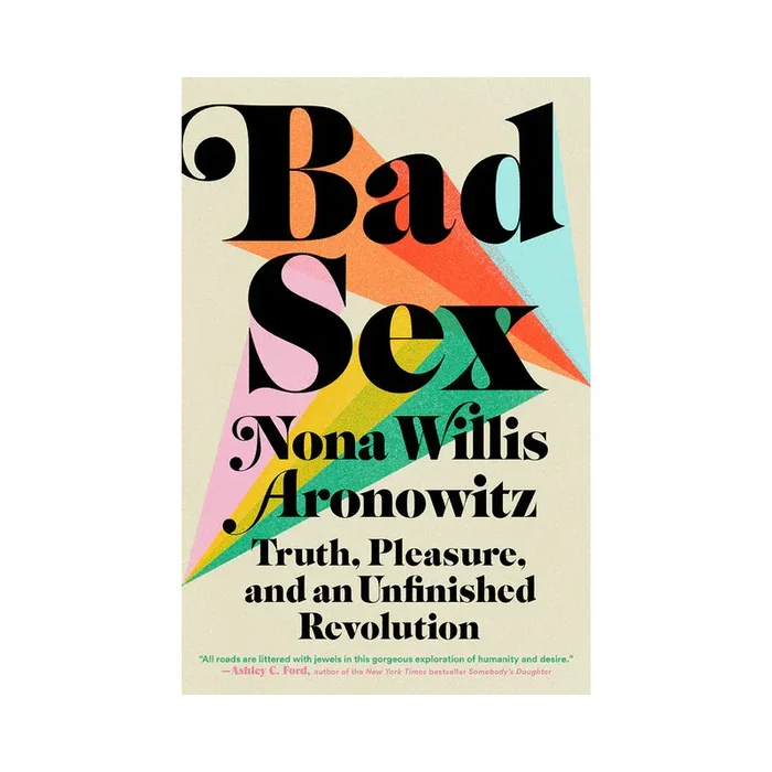 Bad Sex: Truth, Pleasure and an Unfinished Revolution By Nona Willis Aronowitz